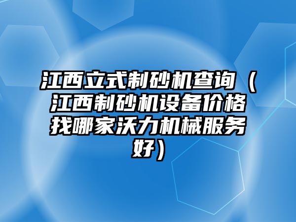 江西立式制砂機查詢（江西制砂機設備價格找哪家沃力機械服務好）