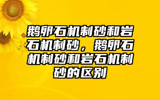 鵝卵石機制砂和巖石機制砂，鵝卵石機制砂和巖石機制砂的區別