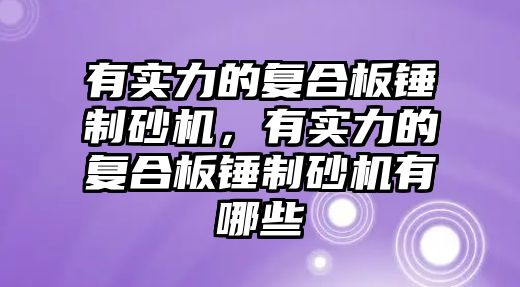 有實力的復(fù)合板錘制砂機，有實力的復(fù)合板錘制砂機有哪些