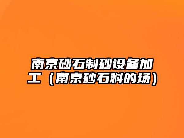 南京砂石制砂設(shè)備加工（南京砂石料的場）