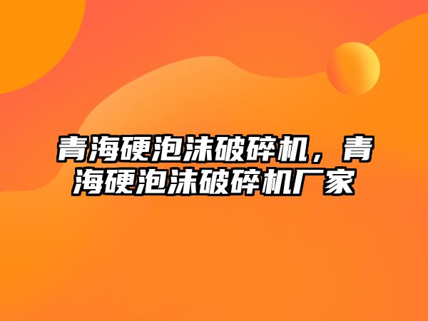 青海硬泡沫破碎機，青海硬泡沫破碎機廠家