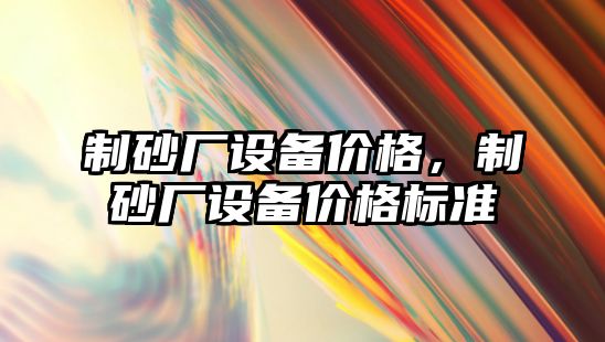 制砂廠設備價格，制砂廠設備價格標準