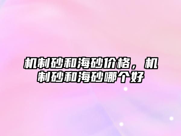 機制砂和海砂價格，機制砂和海砂哪個好