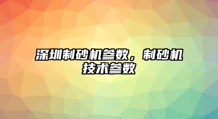 深圳制砂機參數，制砂機技術參數