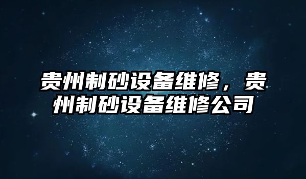 貴州制砂設備維修，貴州制砂設備維修公司