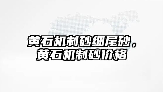 黃石機制砂細尾砂，黃石機制砂價格