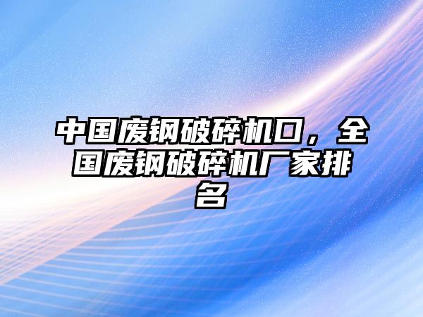 中國廢鋼破碎機囗，全國廢鋼破碎機廠家排名