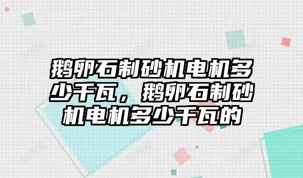 鵝卵石制砂機電機多少千瓦，鵝卵石制砂機電機多少千瓦的