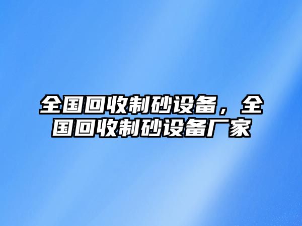 全國回收制砂設備，全國回收制砂設備廠家