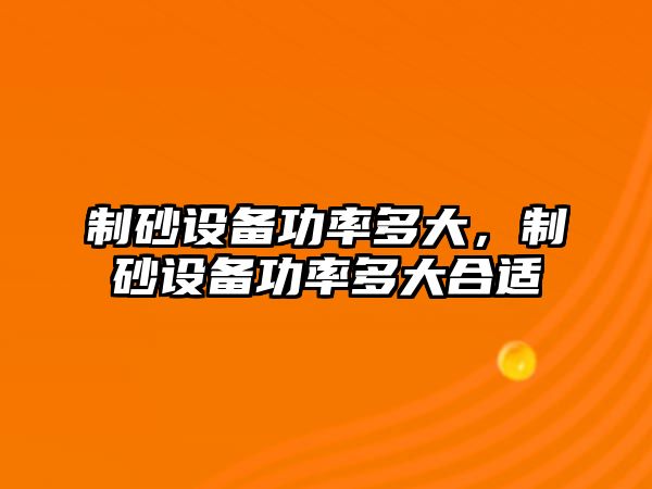 制砂設備功率多大，制砂設備功率多大合適