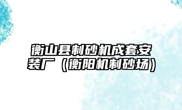 衡山縣制砂機成套安裝廠（衡陽機制砂場）