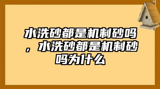 水洗砂都是機制砂嗎，水洗砂都是機制砂嗎為什么