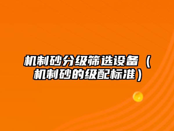 機制砂分級篩選設備（機制砂的級配標準）