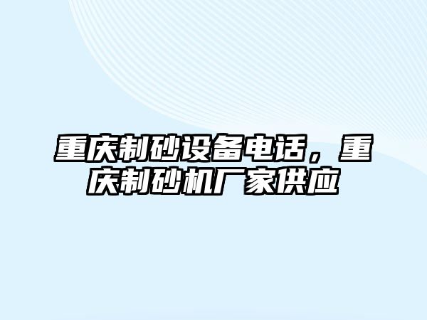 重慶制砂設(shè)備電話，重慶制砂機廠家供應(yīng)