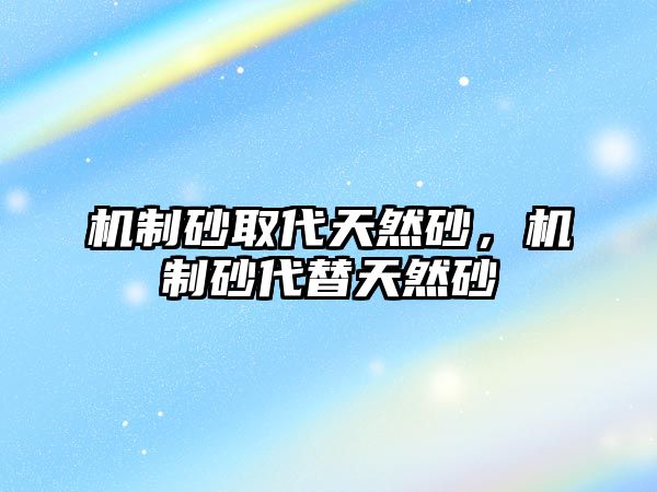 機制砂取代天然砂，機制砂代替天然砂