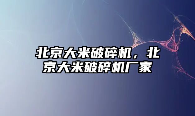 北京大米破碎機(jī)，北京大米破碎機(jī)廠家