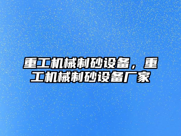 重工機械制砂設備，重工機械制砂設備廠家