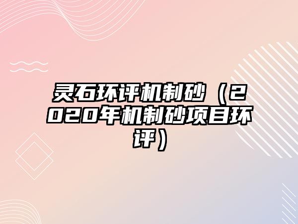 靈石環評機制砂（2020年機制砂項目環評）