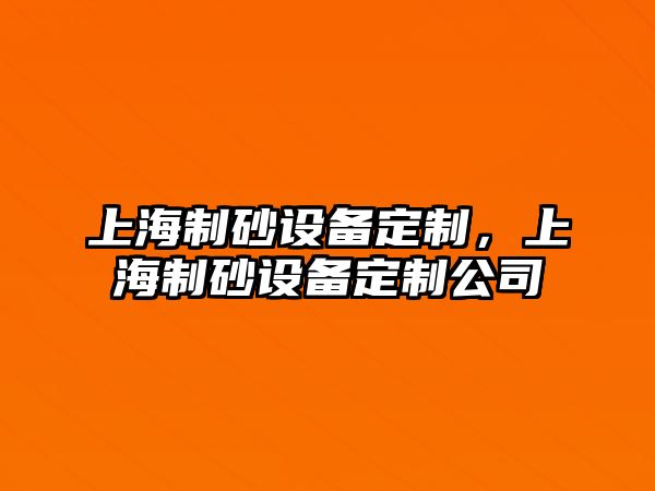 上海制砂設備定制，上海制砂設備定制公司