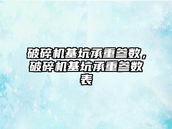 破碎機基坑承重參數，破碎機基坑承重參數表