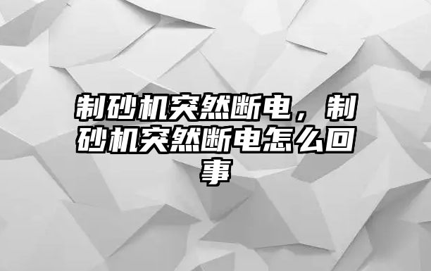 制砂機突然斷電，制砂機突然斷電怎么回事