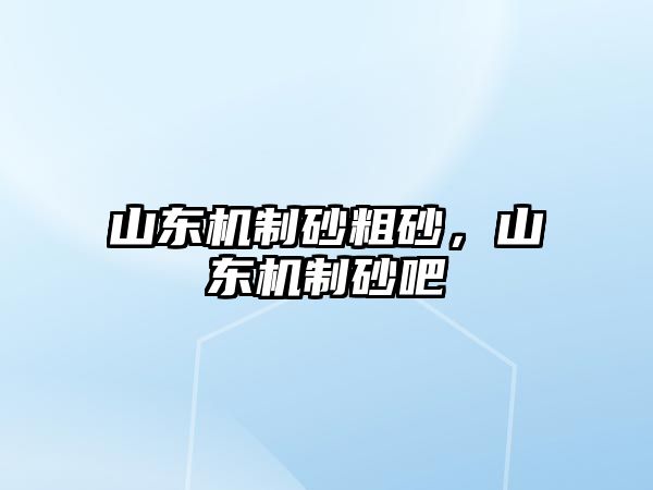 山東機(jī)制砂粗砂，山東機(jī)制砂吧