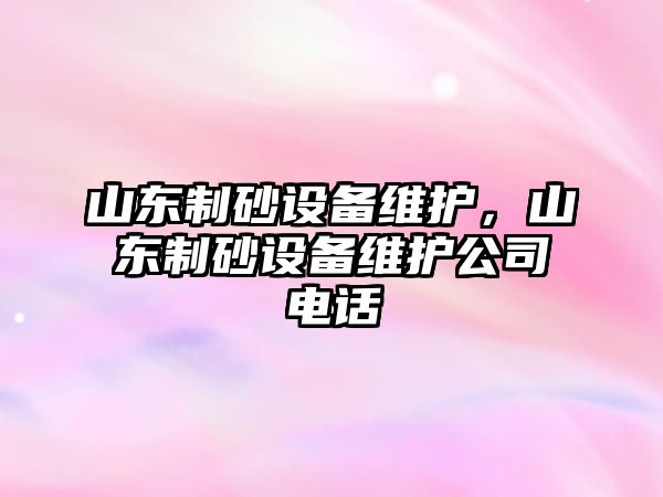 山東制砂設備維護，山東制砂設備維護公司電話