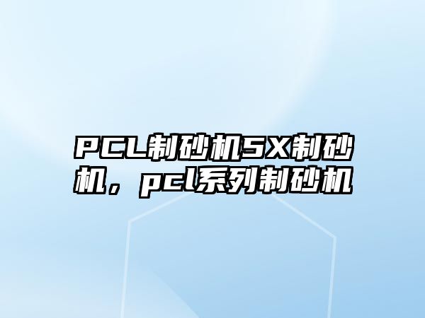 PCL制砂機(jī)5X制砂機(jī)，pcl系列制砂機(jī)