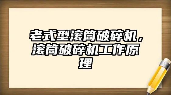 老式型滾筒破碎機，滾筒破碎機工作原理