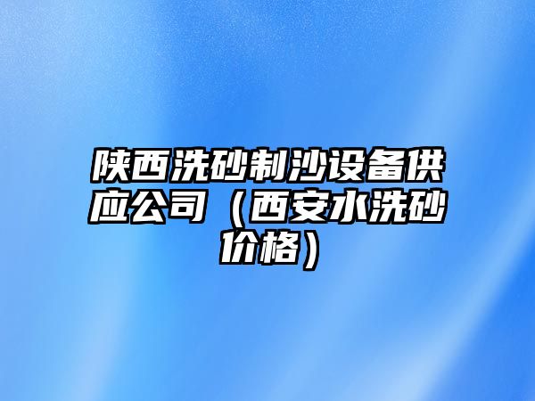 陜西洗砂制沙設備供應公司（西安水洗砂價格）