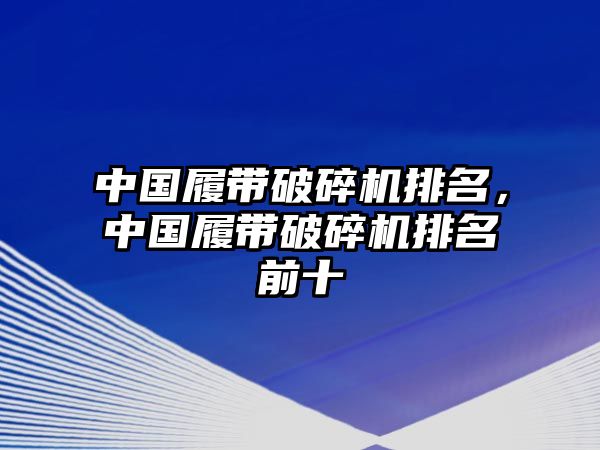 中國履帶破碎機排名，中國履帶破碎機排名前十