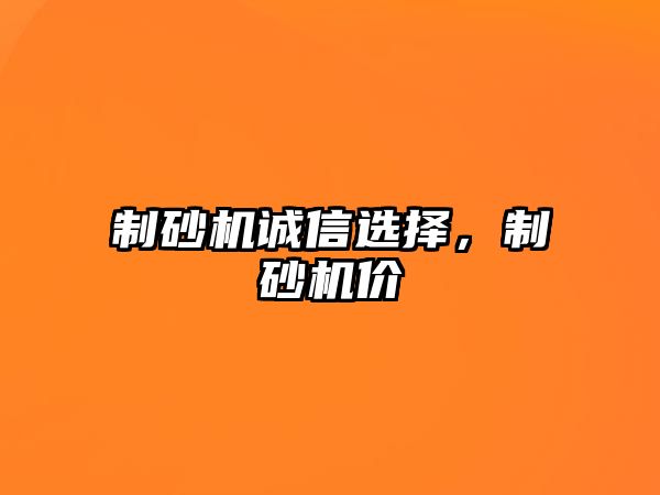 制砂機(jī)誠(chéng)信選擇，制砂機(jī)價(jià)