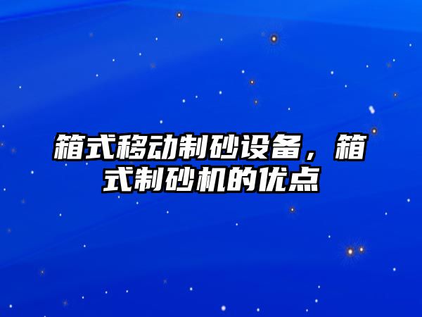 箱式移動制砂設備，箱式制砂機的優點