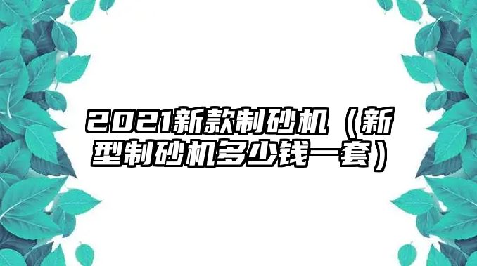 2021新款制砂機（新型制砂機多少錢一套）