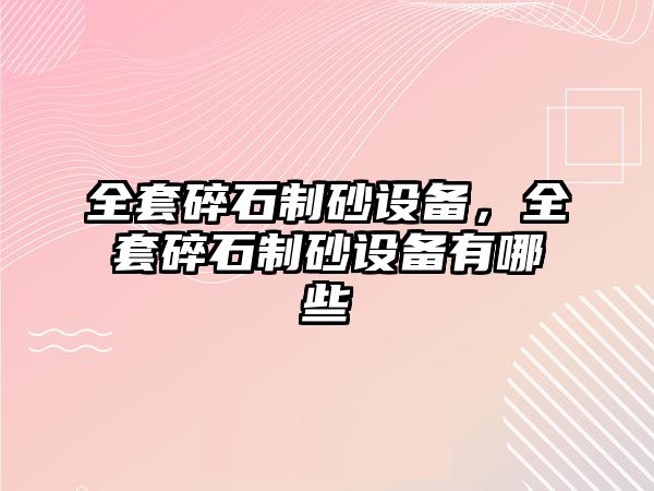 全套碎石制砂設備，全套碎石制砂設備有哪些