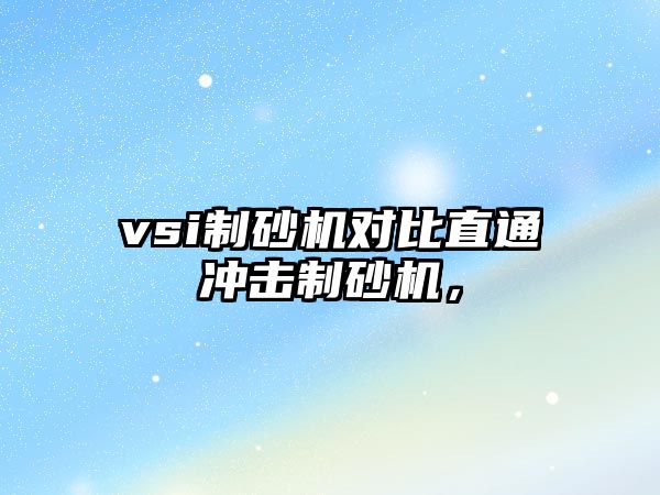 vsi制砂機對比直通沖擊制砂機，