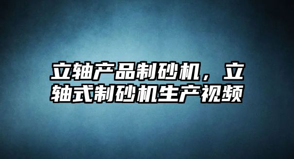 立軸產品制砂機，立軸式制砂機生產視頻