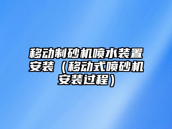 移動制砂機噴水裝置安裝（移動式噴砂機安裝過程）