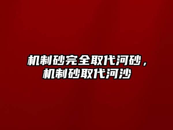 機制砂完全取代河砂，機制砂取代河沙