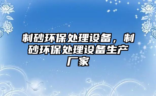 制砂環(huán)保處理設備，制砂環(huán)保處理設備生產廠家