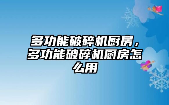 多功能破碎機廚房，多功能破碎機廚房怎么用