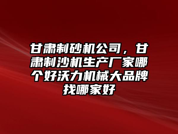 甘肅制砂機公司，甘肅制沙機生產廠家哪個好沃力機械大品牌找哪家好