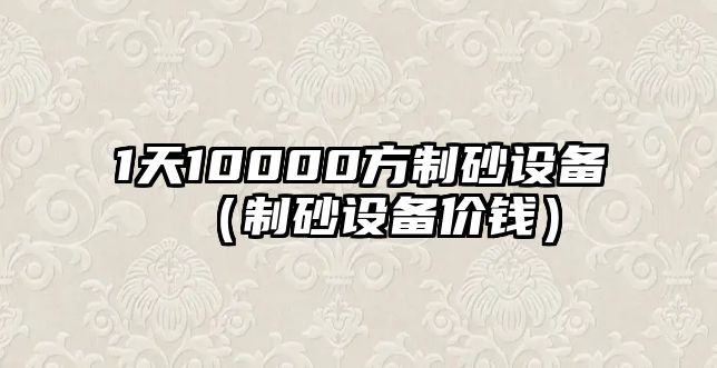 1天10000方制砂設備（制砂設備價錢）