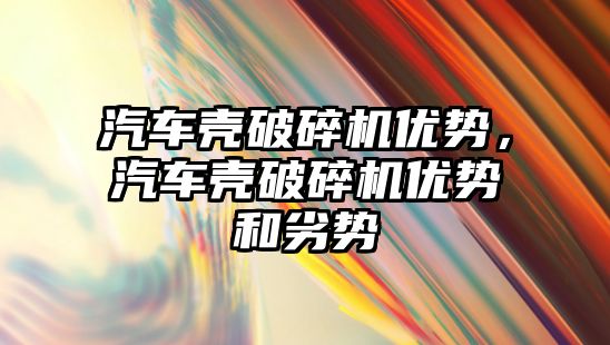 汽車殼破碎機優勢，汽車殼破碎機優勢和劣勢