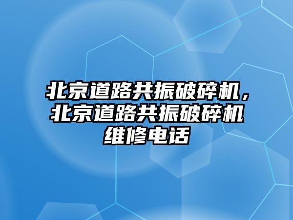 北京道路共振破碎機，北京道路共振破碎機維修電話