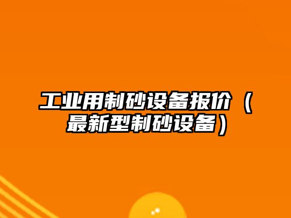 工業(yè)用制砂設(shè)備報(bào)價(jià)（最新型制砂設(shè)備）