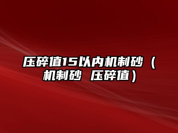 壓碎值15以內機制砂（機制砂 壓碎值）