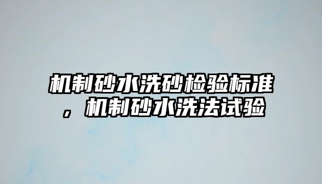 機制砂水洗砂檢驗標準，機制砂水洗法試驗