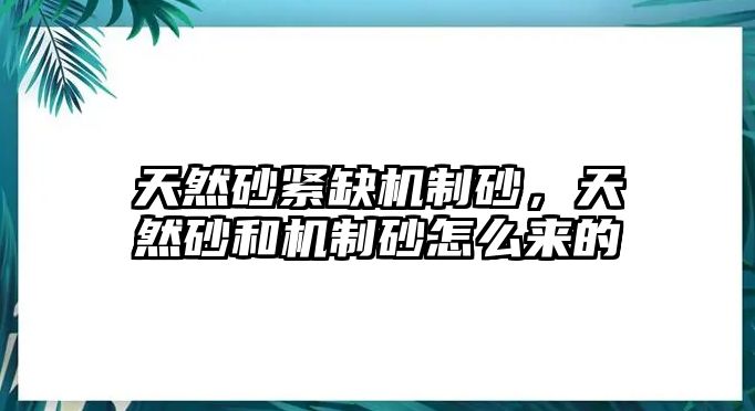 天然砂緊缺機制砂，天然砂和機制砂怎么來的