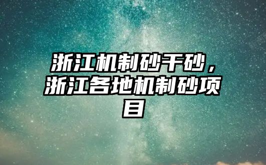 浙江機(jī)制砂干砂，浙江各地機(jī)制砂項目